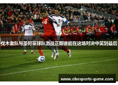 伐木者队与圣何塞球队激战正酣谁能在这场对决中笑到最后