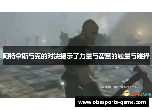 阿特拿斯与克的对决揭示了力量与智慧的较量与碰撞