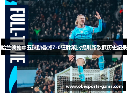 哈兰德独中五球助曼城7-0狂胜莱比锡刷新欧冠历史纪录